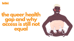 The Queer Health Gap and Why Access is Still Not Equal